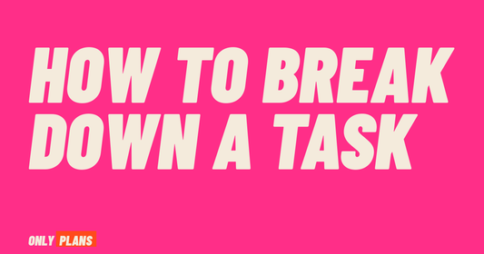 How to break down a task. Only Plans blog post.